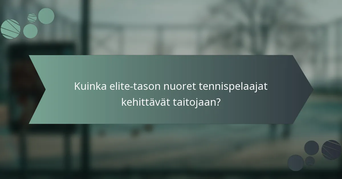Kuinka elite-tason nuoret tennispelaajat kehittävät taitojaan?
