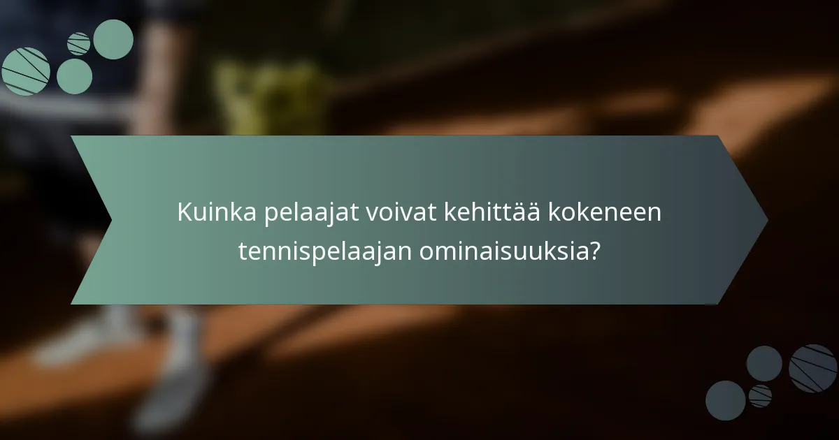 Kuinka pelaajat voivat kehittää kokeneen tennispelaajan ominaisuuksia?