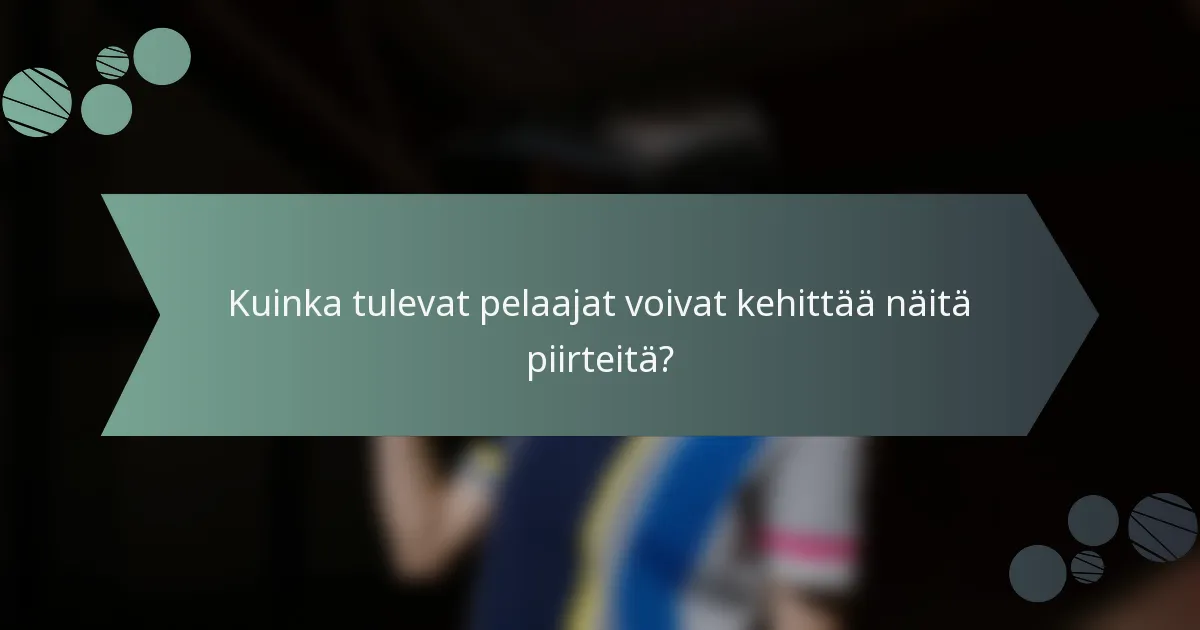 Kuinka tulevat pelaajat voivat kehittää näitä piirteitä?