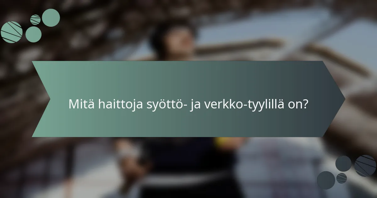 Mitä haittoja syöttö- ja verkko-tyylillä on?