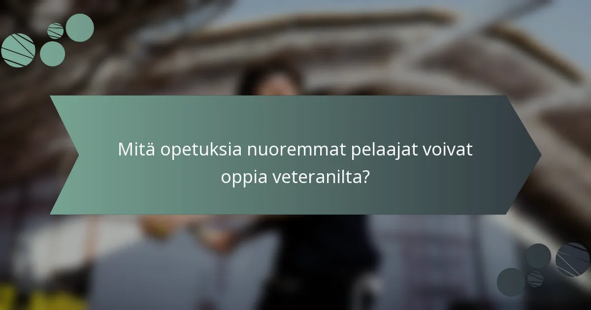 Mitä opetuksia nuoremmat pelaajat voivat oppia veteranilta?