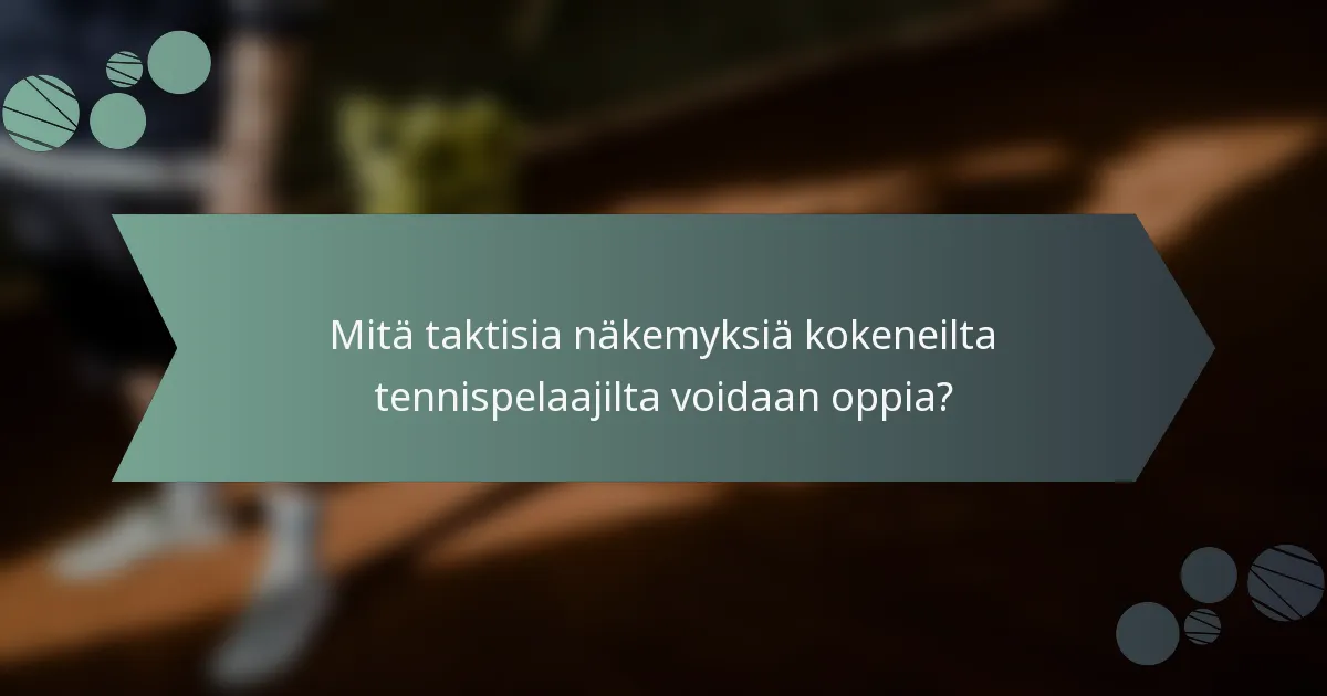 Mitä taktisia näkemyksiä kokeneilta tennispelaajilta voidaan oppia?