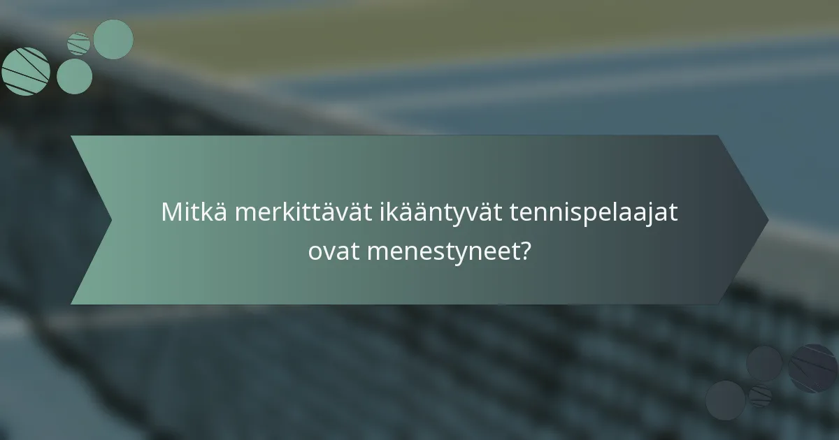 Mitkä merkittävät ikääntyvät tennispelaajat ovat menestyneet?