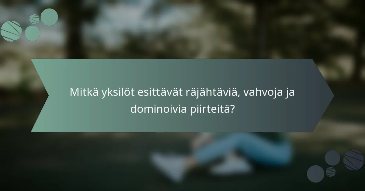 Mitkä yksilöt esittävät räjähtäviä, vahvoja ja dominoivia piirteitä?